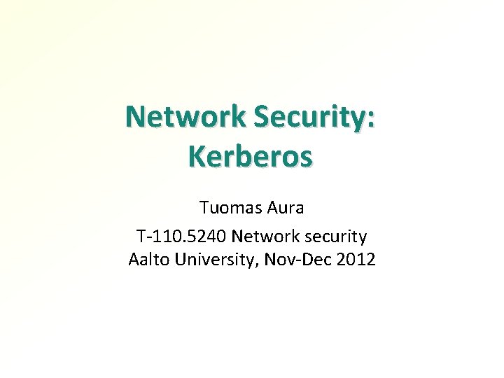 Network Security: Kerberos Tuomas Aura T-110. 5240 Network security Aalto University, Nov-Dec 2012 