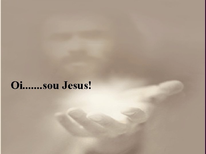 Oi. . . . sou Jesus! Oi. . . . sou Jesus!
