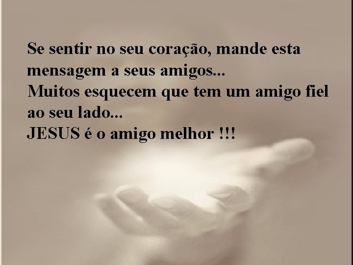 Se sentir no seu coração, mande esta mensagem a seus amigos. . . Muitos Se sentir no seu coração, mande esta mensagem a seus amigos. . . Muitos