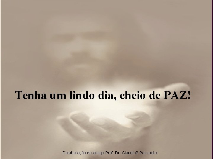 Tenha um lindo dia, cheio de PAZ! Colaboração do amigo Prof. Dr. Claudinê Pascoeto Tenha um lindo dia, cheio de PAZ! Colaboração do amigo Prof. Dr. Claudinê Pascoeto