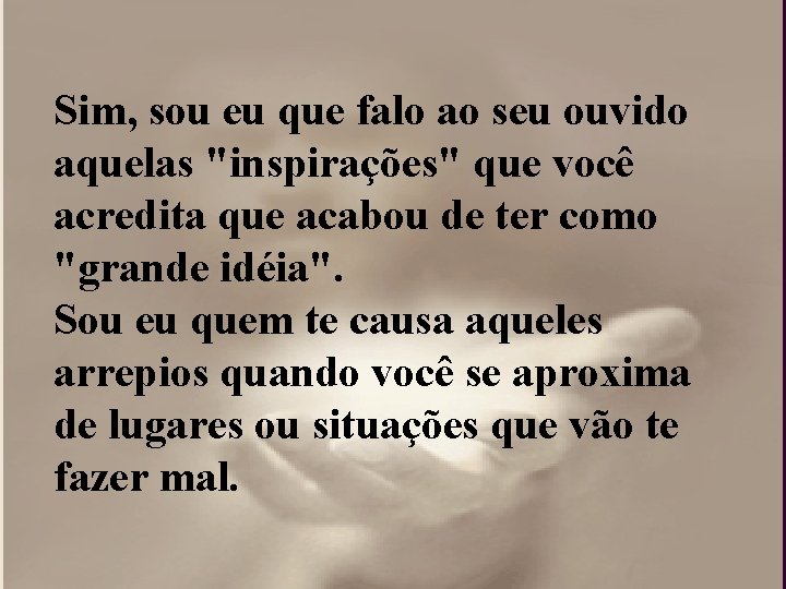 Sim, sou eu que falo ao seu ouvido aquelas "inspirações" que você acredita que Sim, sou eu que falo ao seu ouvido aquelas "inspirações" que você acredita que