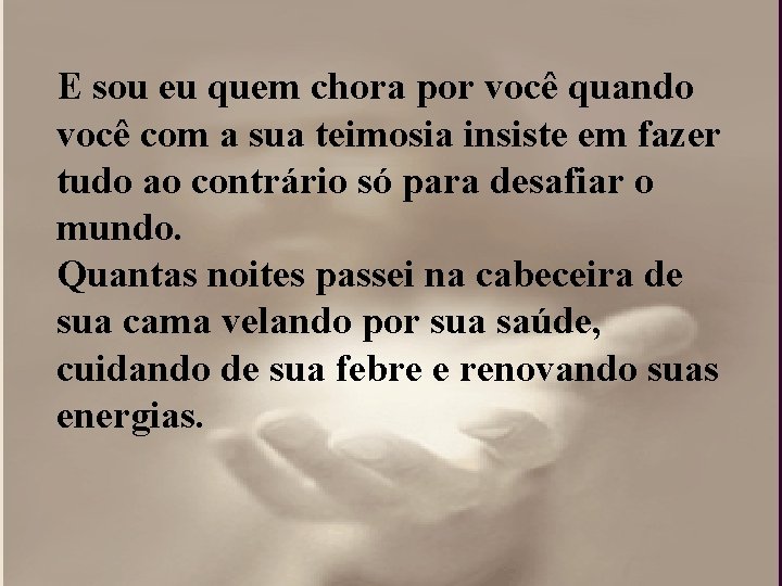 E sou eu quem chora por você quando você com a sua teimosia insiste E sou eu quem chora por você quando você com a sua teimosia insiste