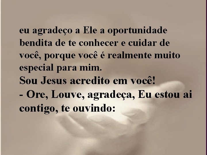 eu agradeço a Ele a oportunidade bendita de te conhecer e cuidar de você, eu agradeço a Ele a oportunidade bendita de te conhecer e cuidar de você,