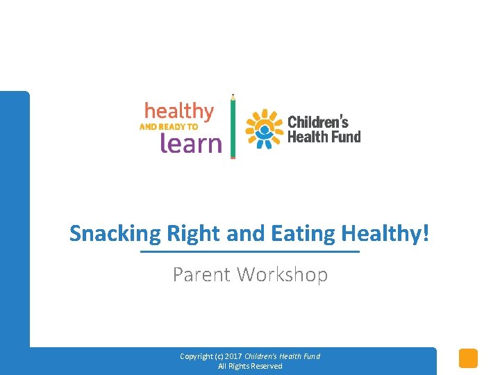 Snacking Right and Eating Healthy! Parent Workshop Copyright (c) 2017 Children's Health Fund All