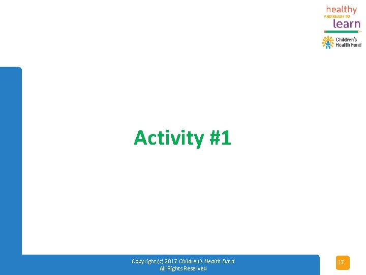 Activity #1 Copyright (c) 2017 Children's Health Fund All Rights Reserved 17 