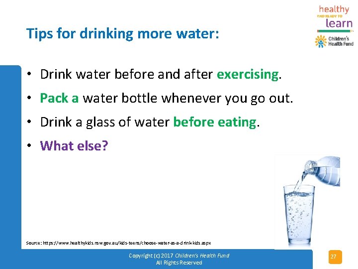 Tips for drinking more water: • Drink water before and after exercising. • Pack