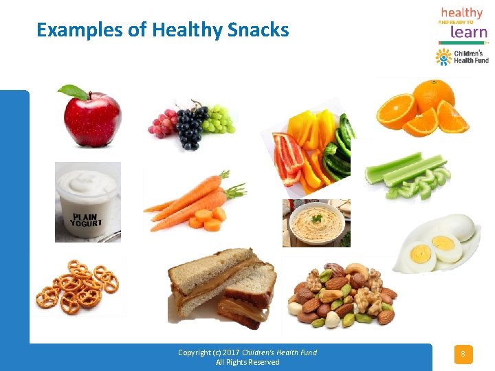 Examples of Healthy Snacks Copyright (c) 2017 Children's Health Fund All Rights Reserved 8