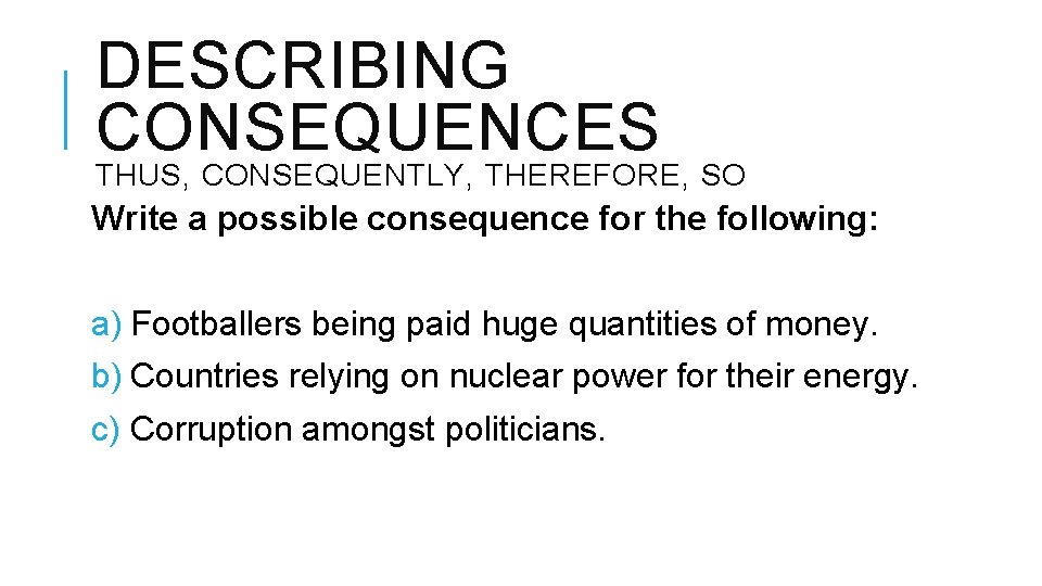 DESCRIBING CONSEQUENCES THUS, CONSEQUENTLY, THEREFORE, SO Write a possible consequence for the following: a)