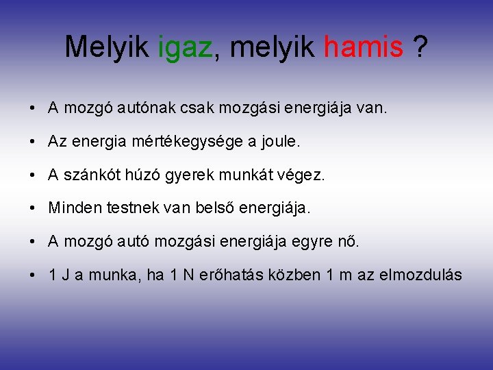 Melyik igaz, melyik hamis ? • A mozgó autónak csak mozgási energiája van. •