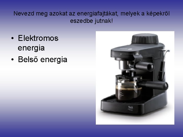 Nevezd meg azokat az energiafajtákat, melyek a képekről eszedbe jutnak! • Elektromos energia •