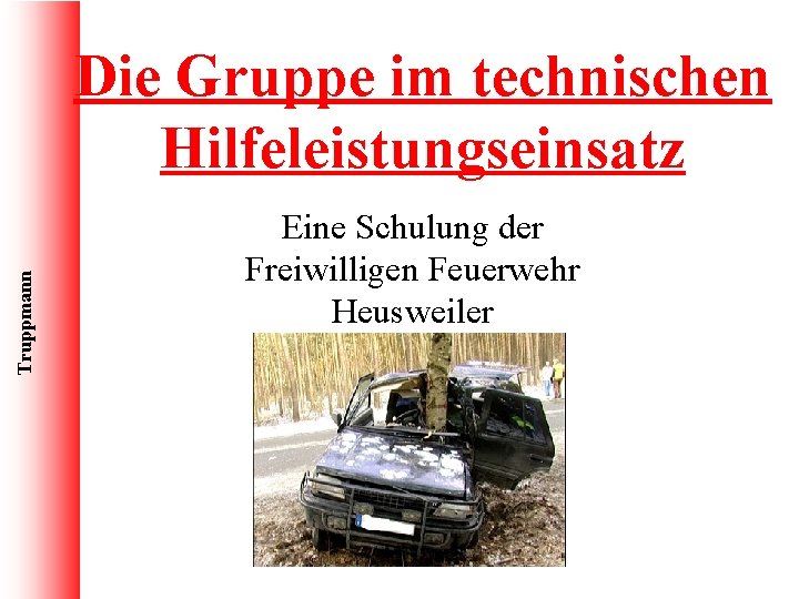 Truppmann Die Gruppe im technischen Hilfeleistungseinsatz Eine Schulung der Freiwilligen Feuerwehr Heusweiler 