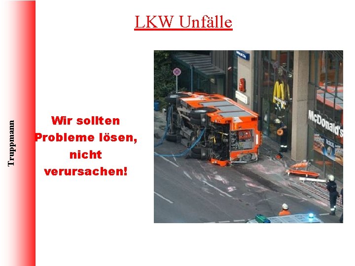 Truppmann LKW Unfälle Wir sollten Probleme lösen, nicht verursachen! 