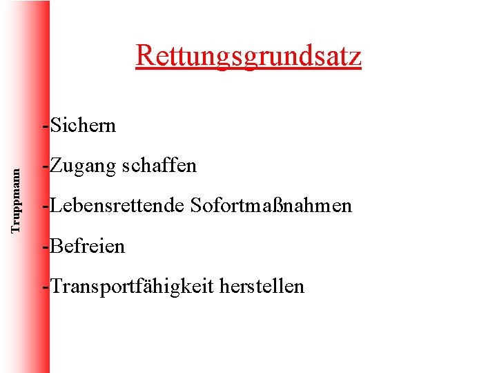 Rettungsgrundsatz Truppmann -Sichern -Zugang schaffen -Lebensrettende Sofortmaßnahmen -Befreien -Transportfähigkeit herstellen 