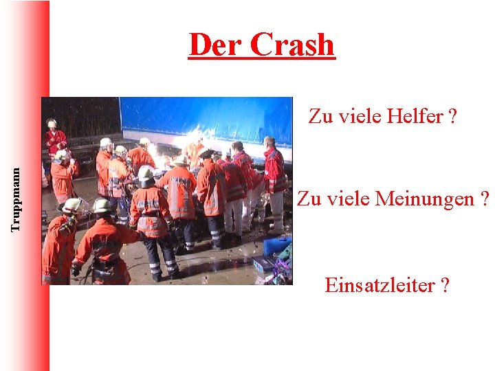 Der Crash Truppmann Zu viele Helfer ? Zu viele Meinungen ? Einsatzleiter ? 