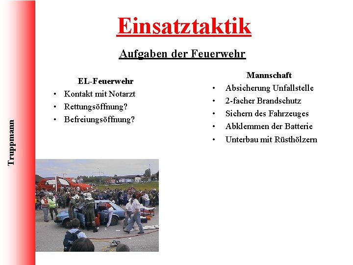 Einsatztaktik Truppmann Aufgaben der Feuerwehr EL-Feuerwehr • Kontakt mit Notarzt • Rettungsöffnung? • Befreiungsöffnung?