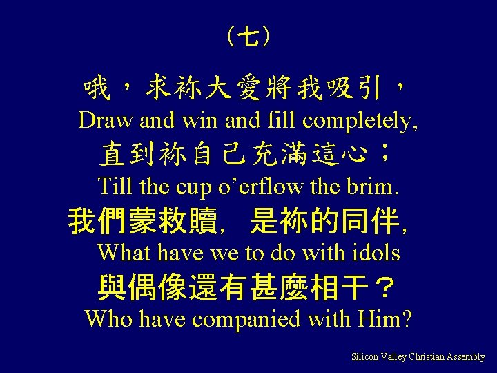 （七） 哦，求袮大愛將我吸引， Draw and win and fill completely, 直到袮自己充滿這心； Till the cup o’erflow the