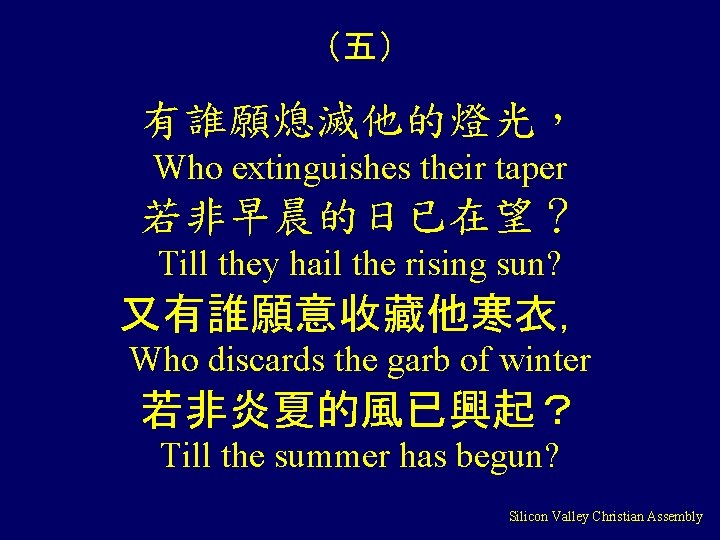 （五） 有誰願熄滅他的燈光， Who extinguishes their taper 若非早晨的日已在望？ Till they hail the rising sun? 又有誰願意收藏他寒衣，