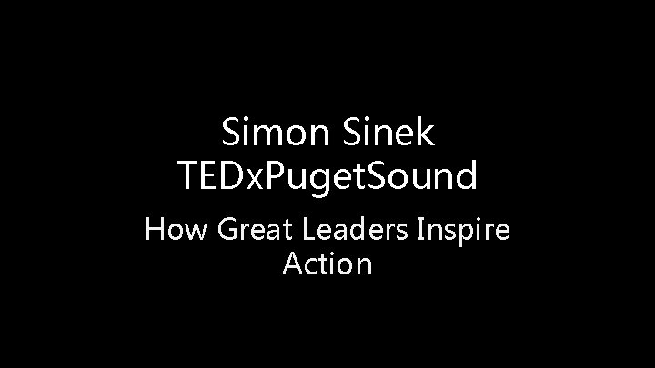 Simon Sinek TEDx. Puget. Sound How Great Leaders Inspire Action Simon Sinek TEDx. Puget. Sound How Great Leaders Inspire Action