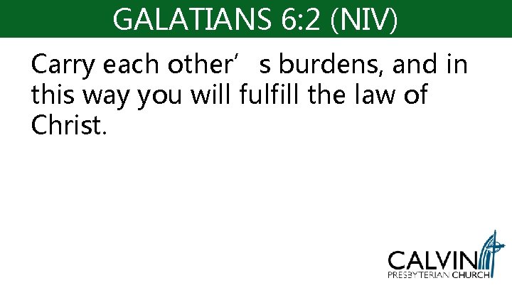 GALATIANS 6: 2 (NIV) Carry each other’s burdens, and in this way you will GALATIANS 6: 2 (NIV) Carry each other’s burdens, and in this way you will
