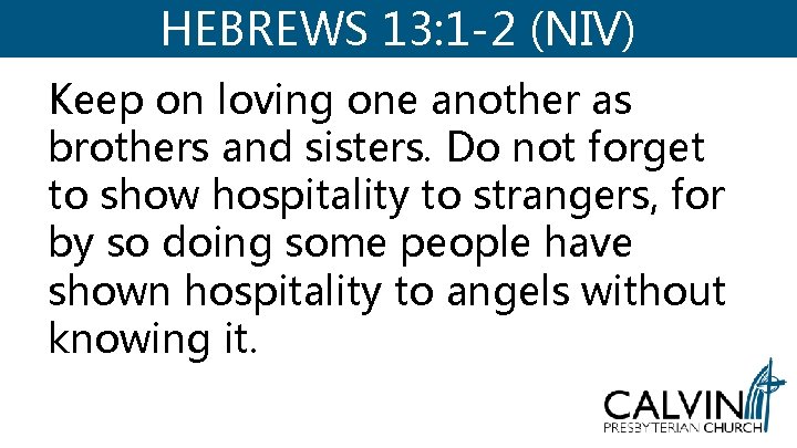 HEBREWS 13: 1 -2 (NIV) Keep on loving one another as brothers and sisters. HEBREWS 13: 1 -2 (NIV) Keep on loving one another as brothers and sisters.