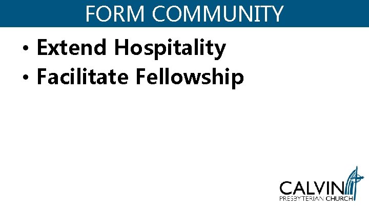 FORM COMMUNITY • Extend Hospitality • Facilitate Fellowship 