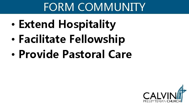 FORM COMMUNITY • Extend Hospitality • Facilitate Fellowship • Provide Pastoral Care FORM COMMUNITY • Extend Hospitality • Facilitate Fellowship • Provide Pastoral Care