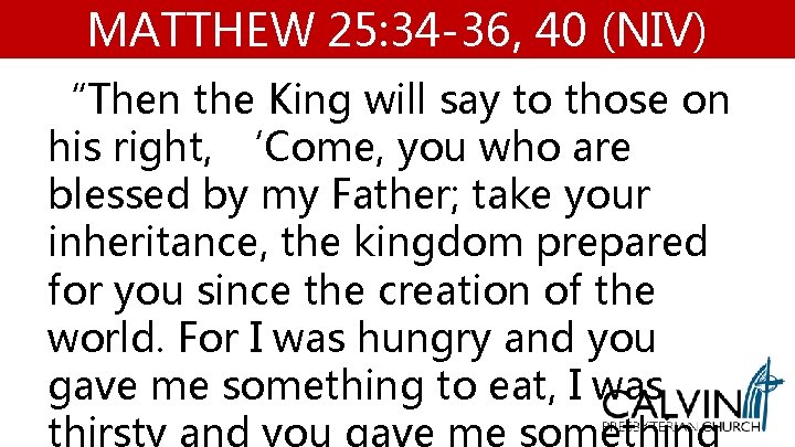 MATTHEW 25: 34 -36, 40 (NIV) “Then the King will say to those on