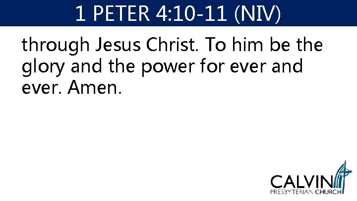 1 PETER 4: 10 -11 (NIV) through Jesus Christ. To him be the glory 1 PETER 4: 10 -11 (NIV) through Jesus Christ. To him be the glory