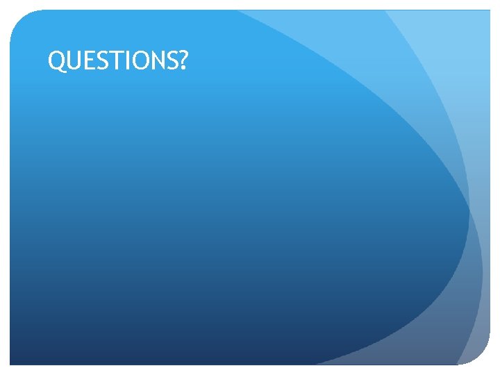 QUESTIONS? QUESTIONS?