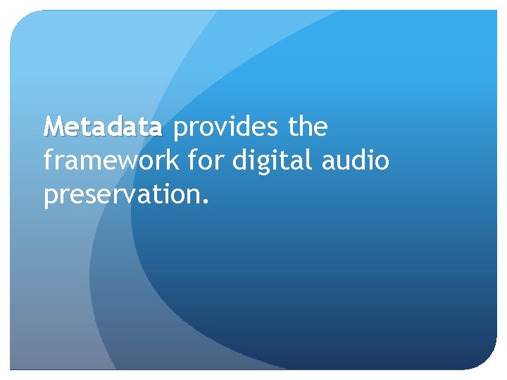 Metadata provides the framework for digital audio preservation. Metadata provides the framework for digital audio preservation.