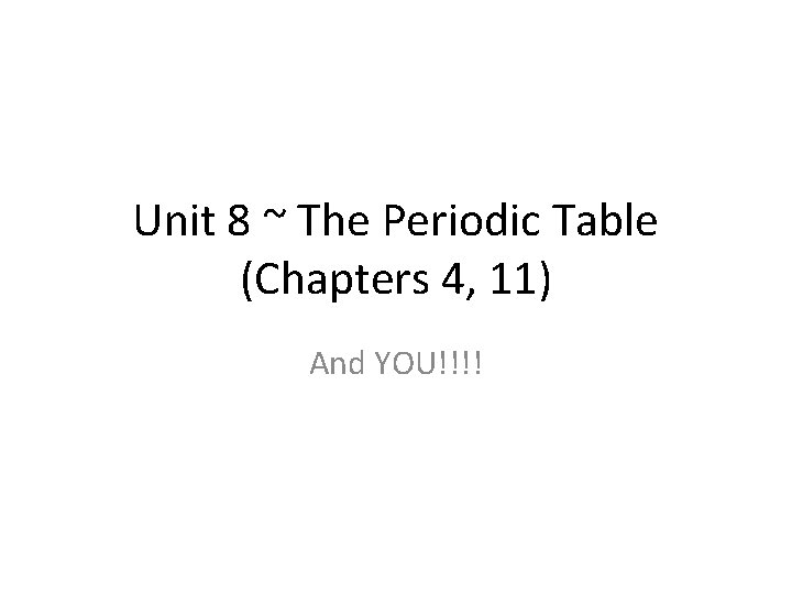 Unit 8 ~ The Periodic Table (Chapters 4, 11) And YOU!!!! 