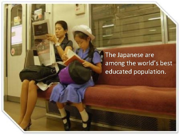 The Japanese are among the world’s best educated population. 