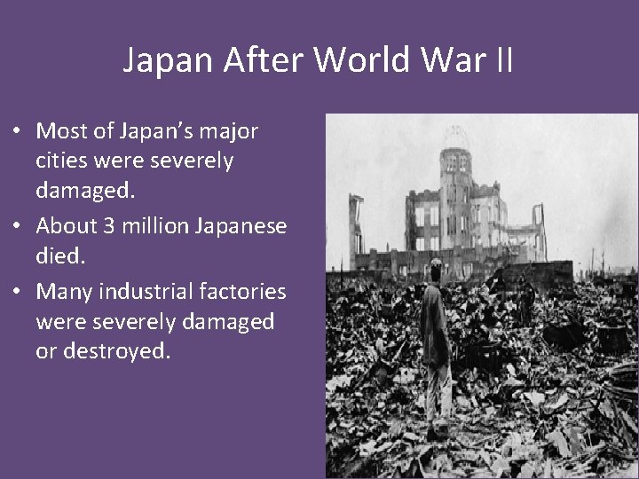 Japan After World War II • Most of Japan’s major cities were severely damaged.