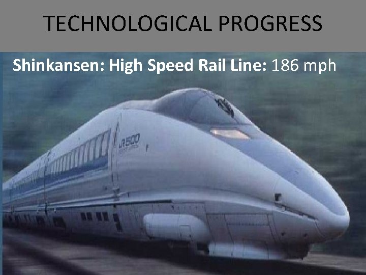 TECHNOLOGICAL PROGRESS Shinkansen: High Speed Rail Line: 186 mph 