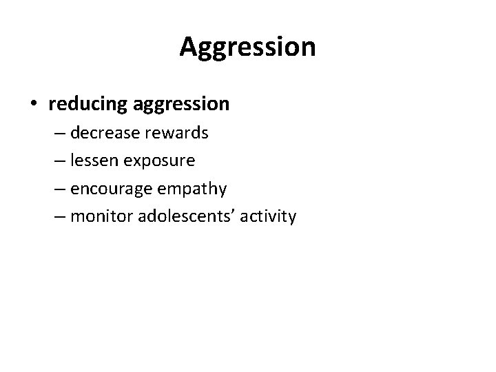 Aggression • reducing aggression – decrease rewards – lessen exposure – encourage empathy –