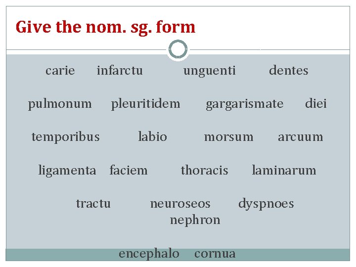 Give the nom. sg. form carie infarctu pulmonum unguenti pleuritidem temporibus labio ligamenta faciem