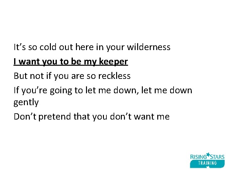 It’s so cold out here in your wilderness I want you to be my