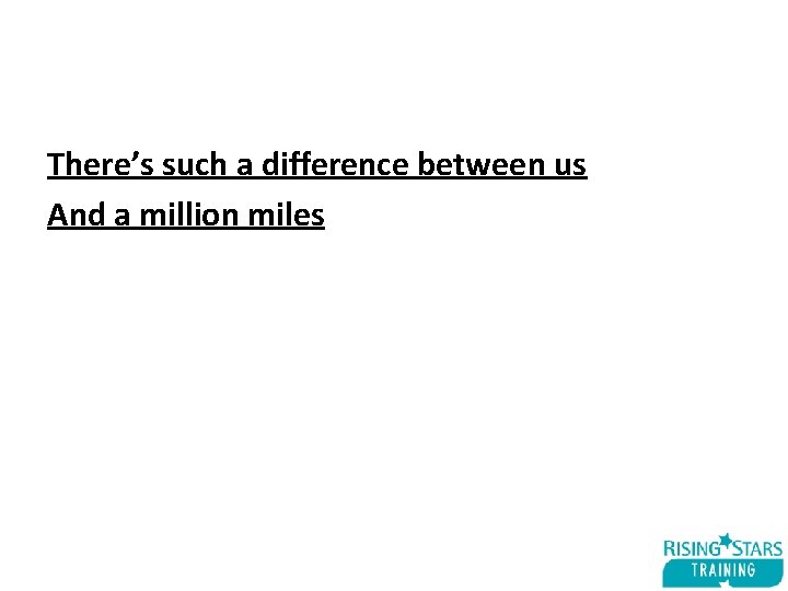 There’s such a difference between us And a million miles 