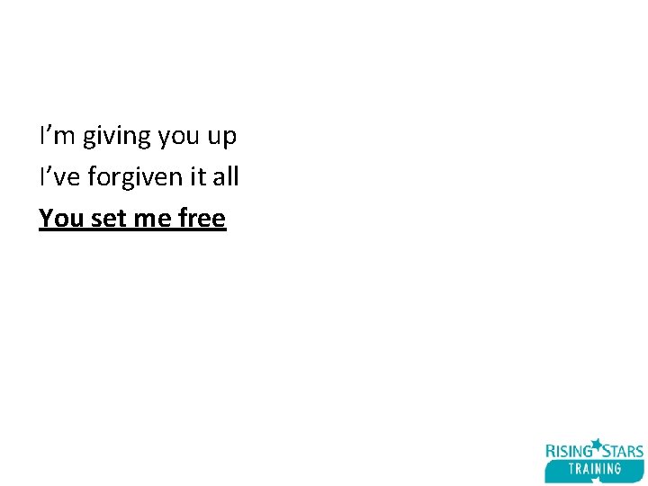 I’m giving you up I’ve forgiven it all You set me free 