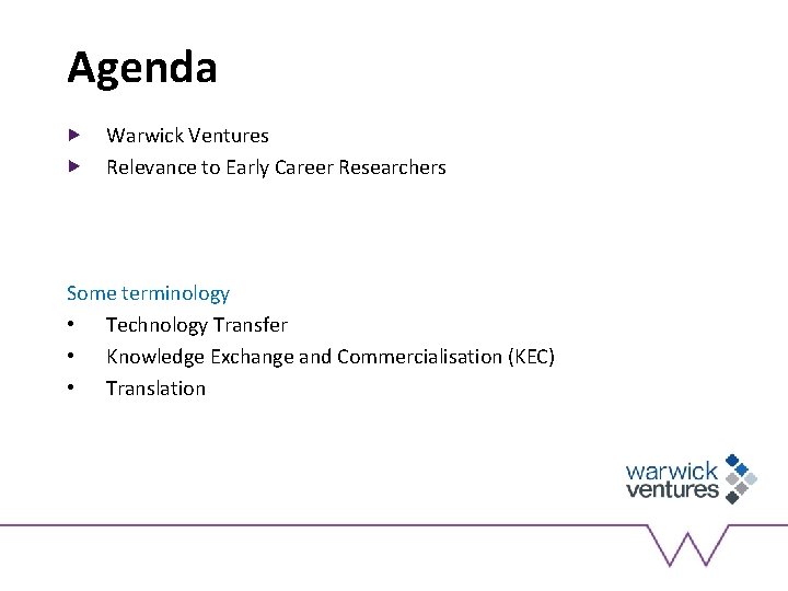 Agenda Warwick Ventures Relevance to Early Career Researchers Some terminology • Technology Transfer •