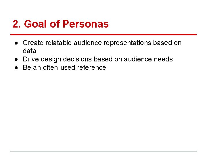 2. Goal of Personas ● Create relatable audience representations based on data ● Drive