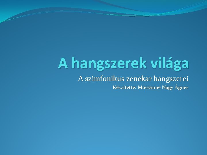 A hangszerek világa A szimfonikus zenekar hangszerei Készítette: Mócsánné Nagy Ágnes 