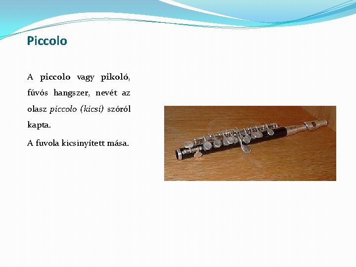 Piccolo A piccolo vagy pikoló, fúvós hangszer, nevét az olasz piccolo (kicsi) szóról kapta.