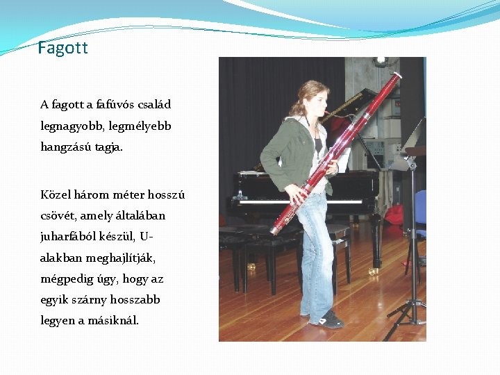 Fagott A fagott a fafúvós család legnagyobb, legmélyebb hangzású tagja. Közel három méter hosszú