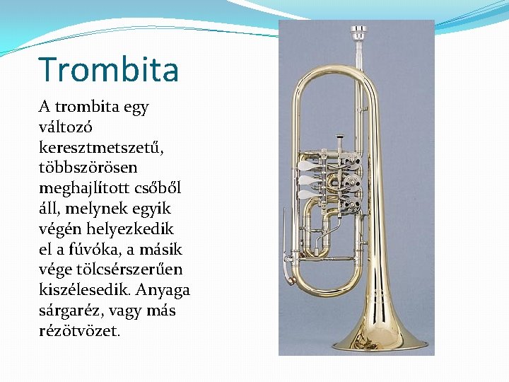 Trombita A trombita egy változó keresztmetszetű, többszörösen meghajlított csőből áll, melynek egyik végén helyezkedik