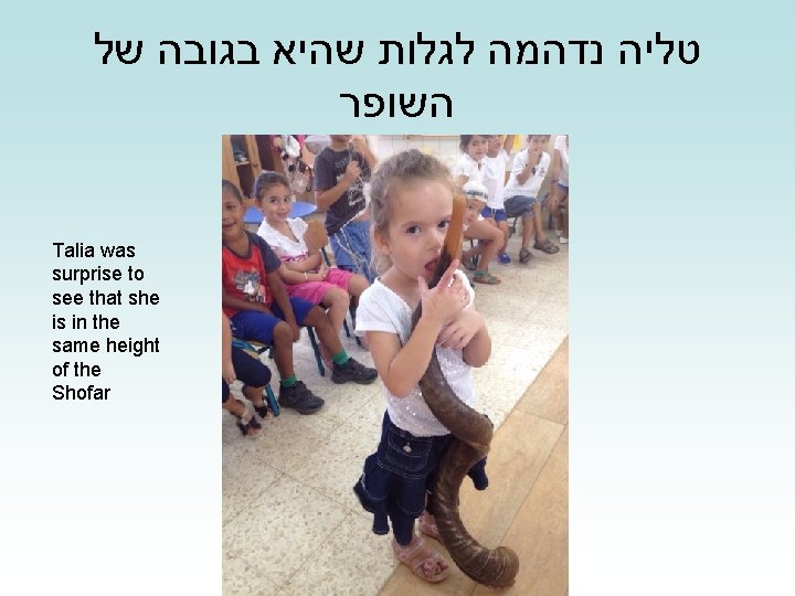  טליה נדהמה לגלות שהיא בגובה של השופר Talia was surprise to see that