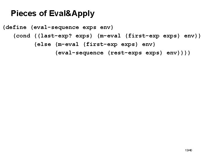 Pieces of Eval&Apply (define (eval-sequence exps env) (cond ((last-exp? exps) (m-eval (first-exp exps) env))