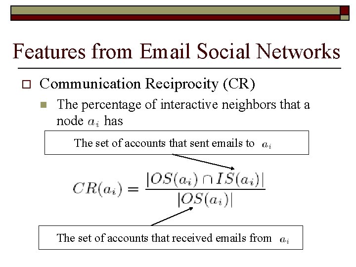 Features from Email Social Networks o Communication Reciprocity (CR) n The percentage of interactive