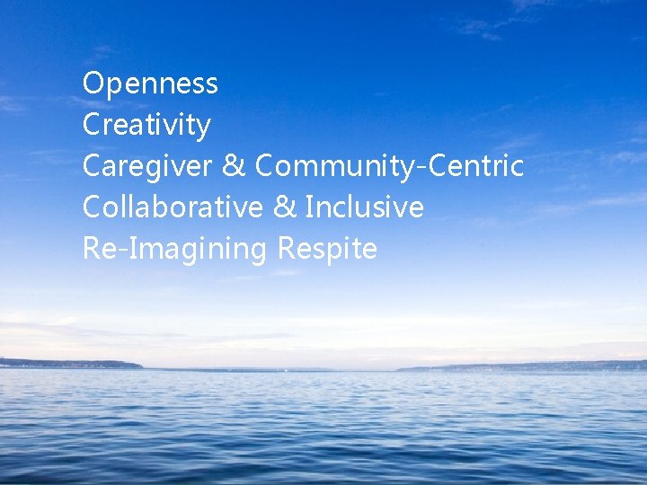Openness Creativity Caregiver & Community-Centric Collaborative & Inclusive Re-Imagining Respite The Philanthropic Initiative /