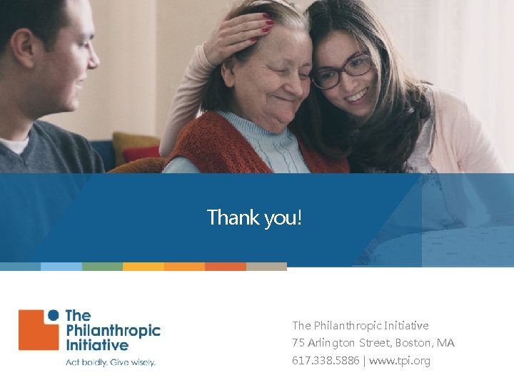 Thank you! The Philanthropic Initiative 75 Arlington Street, Boston, MA 617. 338. 5886 |